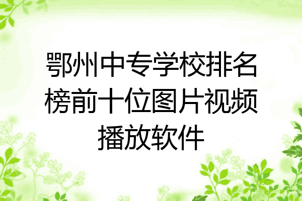 鄂州中专学校排名榜前十位图片视频播放软件