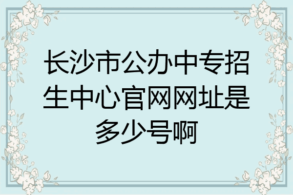 长沙市公办中专招生中心官网网址是多少号啊