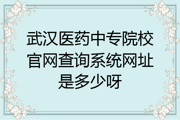 武汉医药中专院校官网查询系统网址是多少呀
