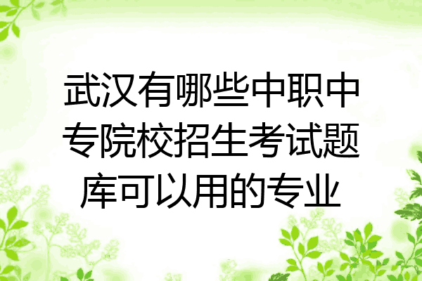 武汉有哪些中职中专院校招生考试题库可以用的专业