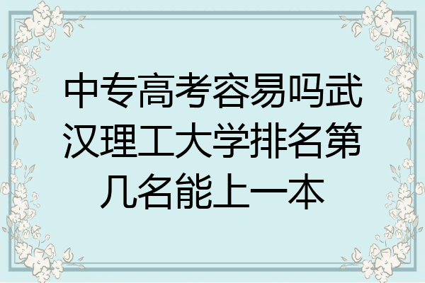 中专高考容易吗武汉理工大学排名第几名能上一本