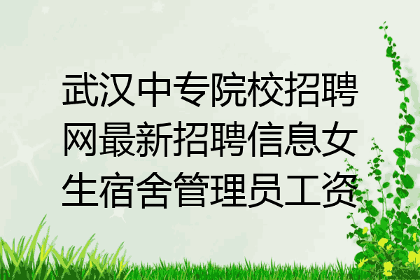 武汉中专院校招聘网最新招聘信息女生宿舍管理员工资