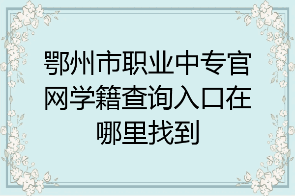 鄂州市职业中专官网学籍查询入口在哪里找到