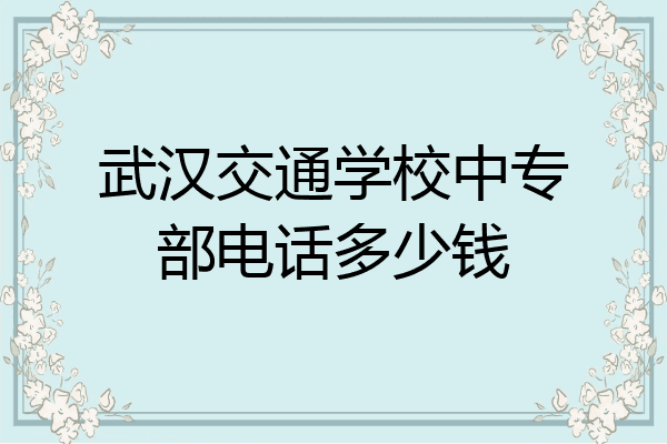 武汉交通学校中专部电话多少钱