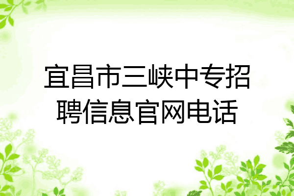 宜昌市三峡中专招聘信息官网电话