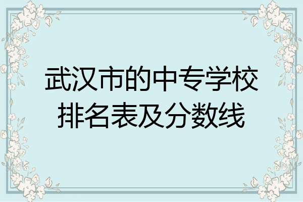 武汉市的中专学校排名表及分数线