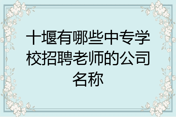 十堰有哪些中专学校招聘老师的公司名称