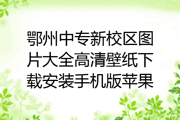 鄂州中专新校区图片大全高清壁纸下载安装手机版苹果