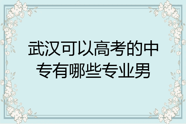 武汉可以高考的中专有哪些专业男