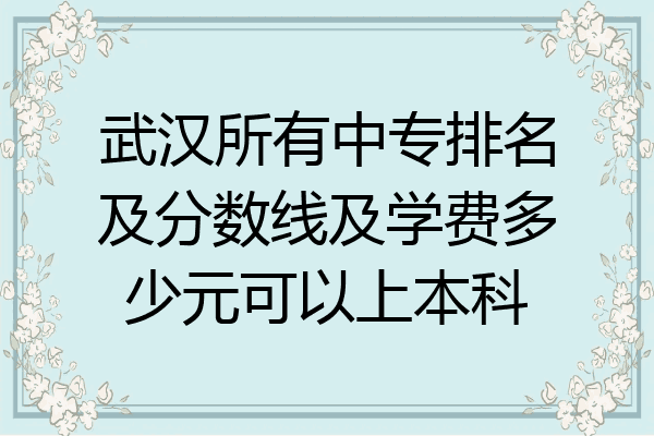 武汉所有中专排名及分数线及学费多少元可以上本科