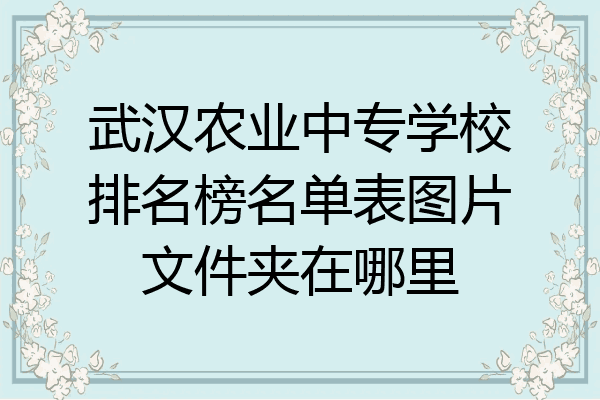 武汉农业中专学校排名榜名单表图片文件夹在哪里