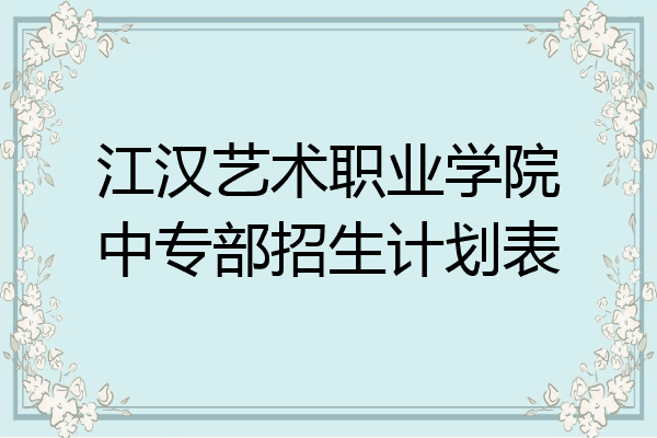 江汉艺术职业学院中专部招生计划表