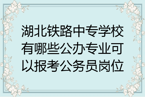 湖北铁路中专学校有哪些公办专业可以报考公务员岗位