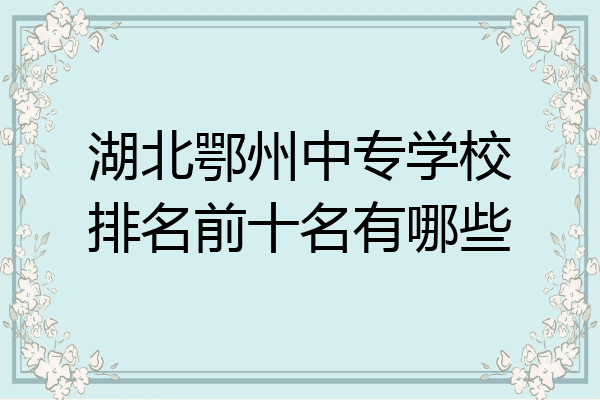 湖北鄂州中专学校排名前十名有哪些