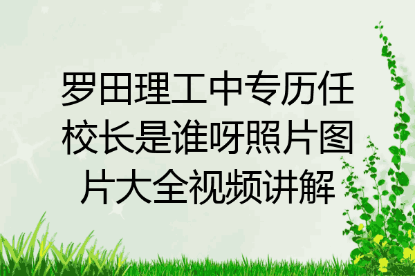 罗田理工中专历任校长是谁呀照片图片大全视频讲解