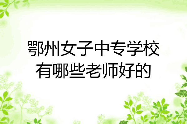 鄂州女子中专学校有哪些老师好的