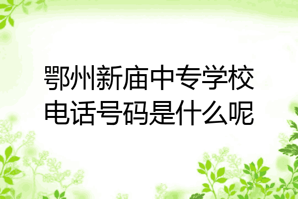 鄂州新庙中专学校电话号码是什么呢