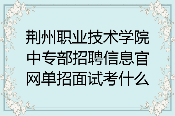 荆州职业技术学院中专部招聘信息官网单招面试考什么