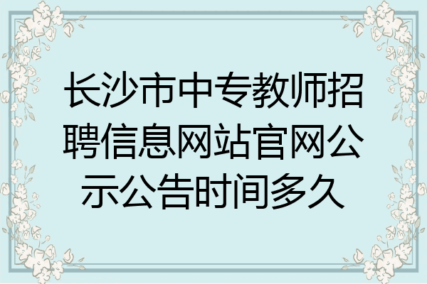 长沙市中专教师招聘信息网站官网公示公告时间多久
