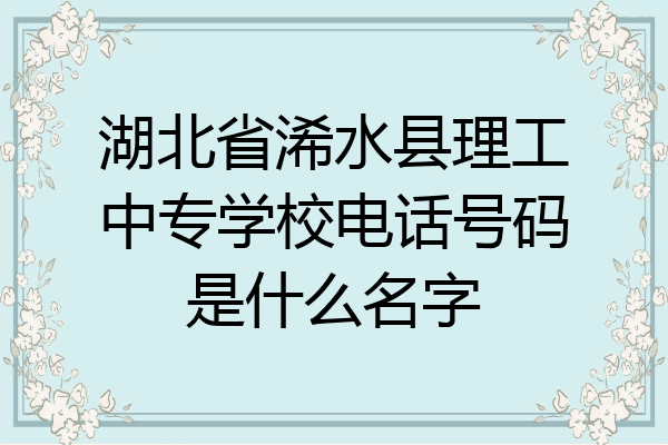 湖北省浠水县理工中专学校电话号码是什么名字