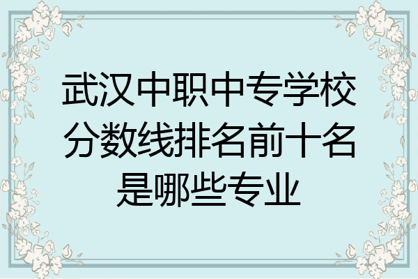 武汉中职中专学校分数线排名前十名是哪些专业