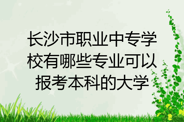 长沙市职业中专学校有哪些专业可以报考本科的大学