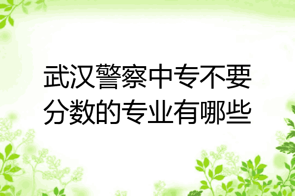 武汉警察中专不要分数的专业有哪些