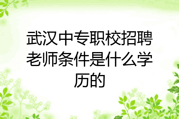 武汉中专职校招聘老师条件是什么学历的