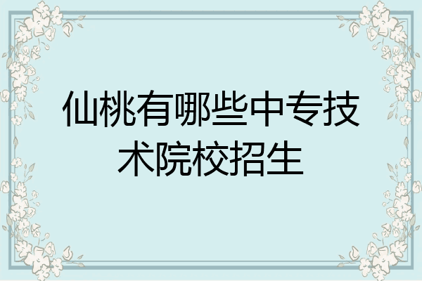 仙桃有哪些中专技术院校招生