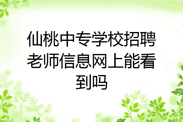 仙桃中专学校招聘老师信息网上能看到吗