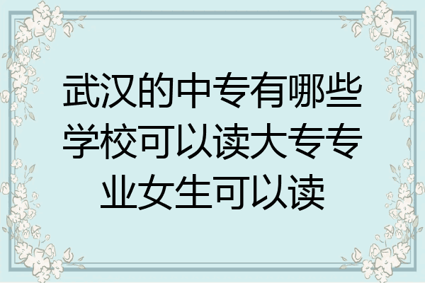 武汉的中专有哪些学校可以读大专专业女生可以读