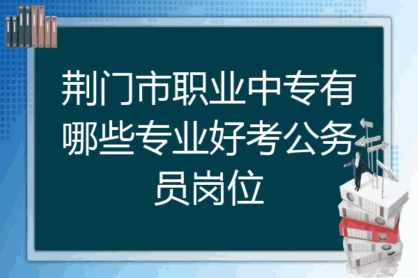 荆门市职业中专有哪些专业好考公务员岗位