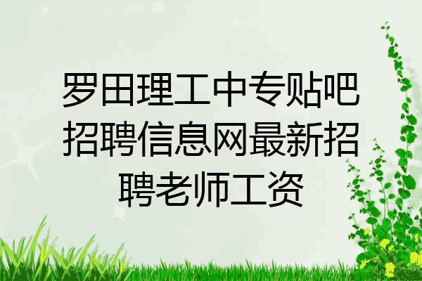 罗田理工中专贴吧招聘信息网最新招聘老师工资
