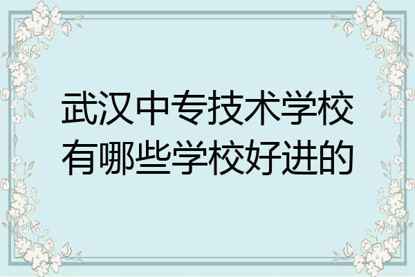 武汉中专技术学校有哪些学校好进的