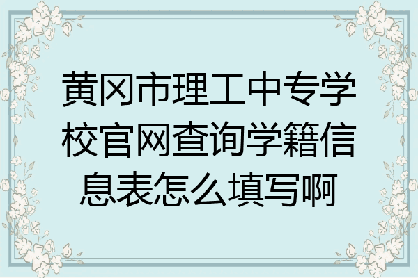 黄冈市理工中专学校官网查询学籍信息表怎么填写啊