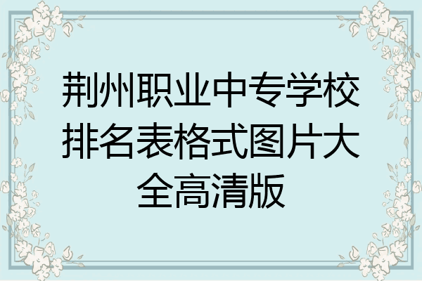 荆州职业中专学校排名表格式图片大全高清版