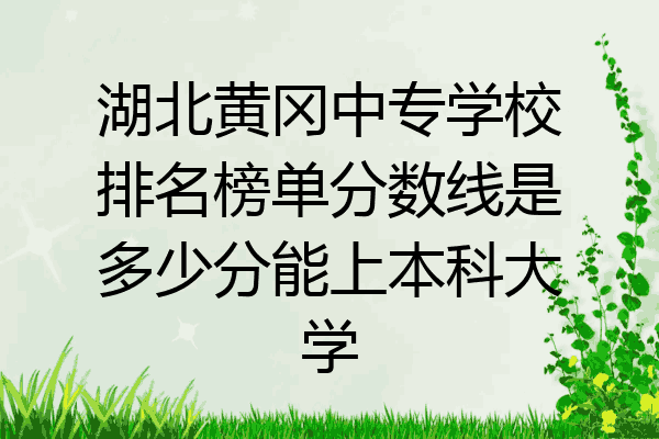 湖北黄冈中专学校排名榜单分数线是多少分能上本科大学