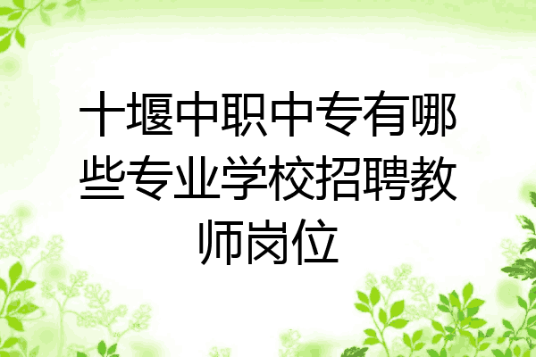 十堰中职中专有哪些专业学校招聘教师岗位