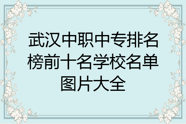 武汉中职中专排名榜前十名学校名单图片大全
