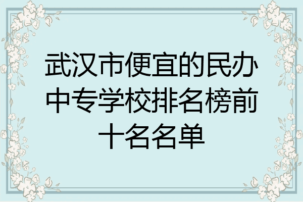 武汉市便宜的民办中专学校排名榜前十名名单