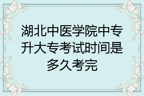湖北中医学院中专升大专考试时间是多久考完