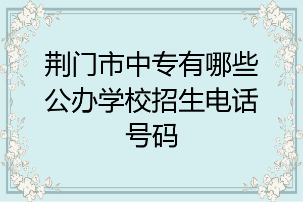 荆门市中专有哪些公办学校招生电话号码