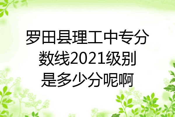 罗田县理工中专分数线2021级别是多少分呢啊