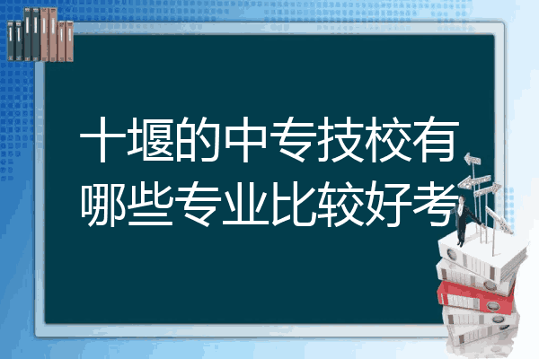 十堰的中专技校有哪些专业比较好考