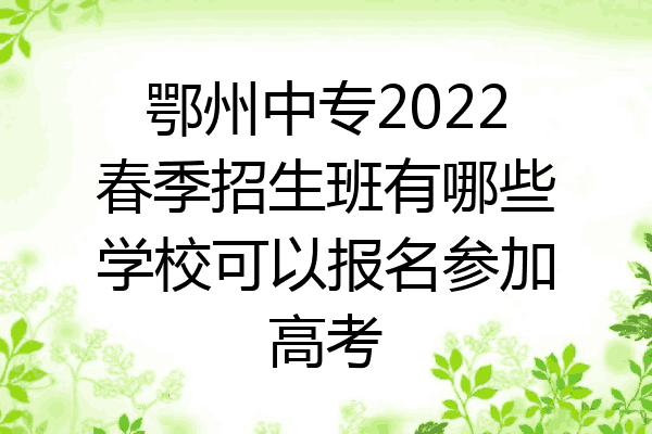 鄂州中专2022春季招生班有哪些学校可以报名参加高考