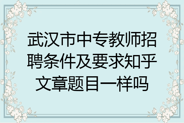 武汉市中专教师招聘条件及要求知乎文章题目一样吗