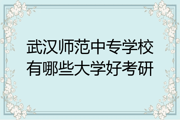 武汉师范中专学校有哪些大学好考研