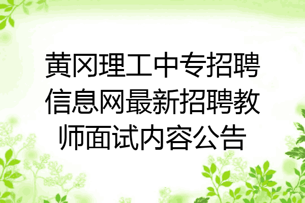 黄冈理工中专招聘信息网最新招聘教师面试内容公告