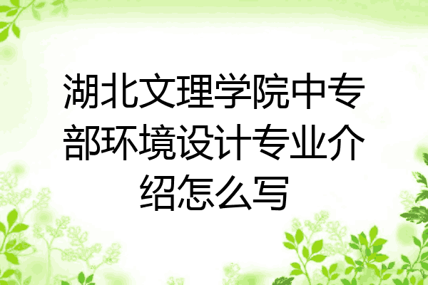 湖北文理学院中专部环境设计专业介绍怎么写