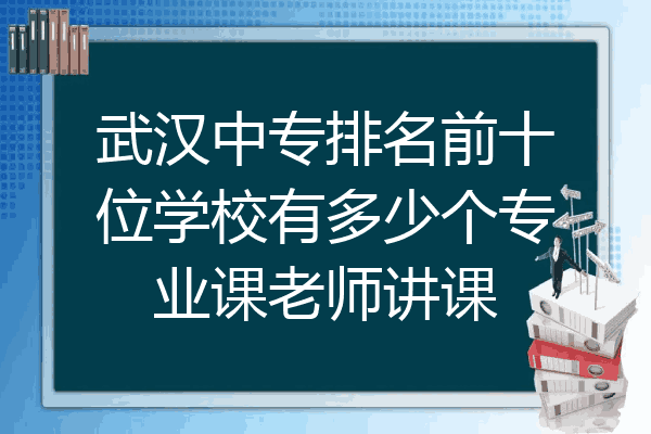 武汉中专排名前十位学校有多少个专业课老师讲课